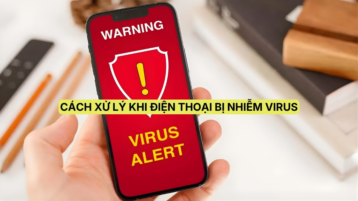 Cách xử lý khi điện thoại bị nhiễm virus hiệu quả và đơn giản